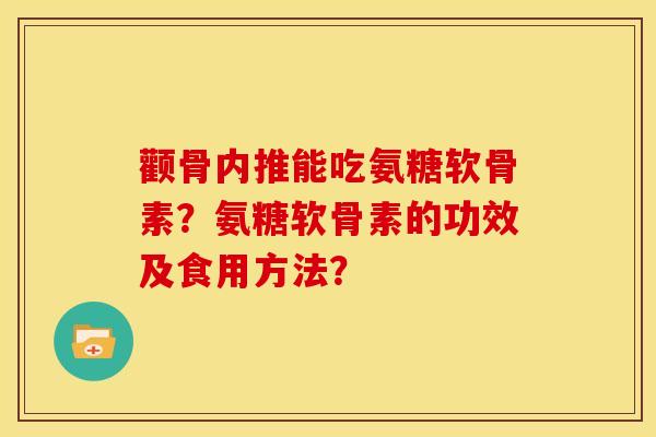 颧骨内推能吃氨糖软骨素？氨糖软骨素的功效及食用方法？