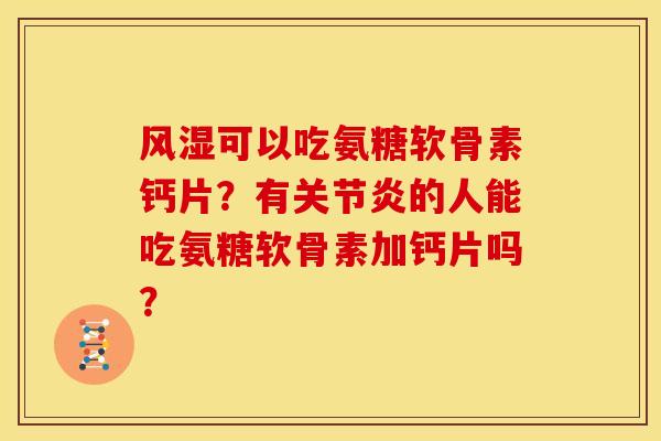 风湿可以吃氨糖软骨素钙片？有关节炎的人能吃氨糖软骨素加钙片吗？