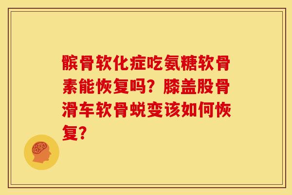 髌骨软化症吃氨糖软骨素能恢复吗？膝盖股骨滑车软骨蜕变该如何恢复？