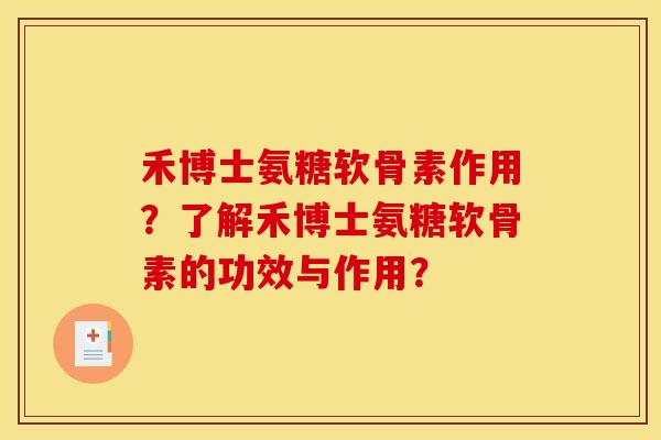 禾博士氨糖软骨素作用？了解禾博士氨糖软骨素的功效与作用？