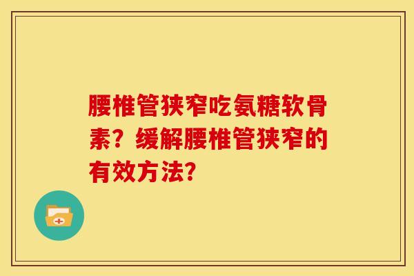 腰椎管狭窄吃氨糖软骨素？缓解腰椎管狭窄的有效方法？