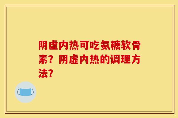 阴虚内热可吃氨糖软骨素？阴虚内热的调理方法？