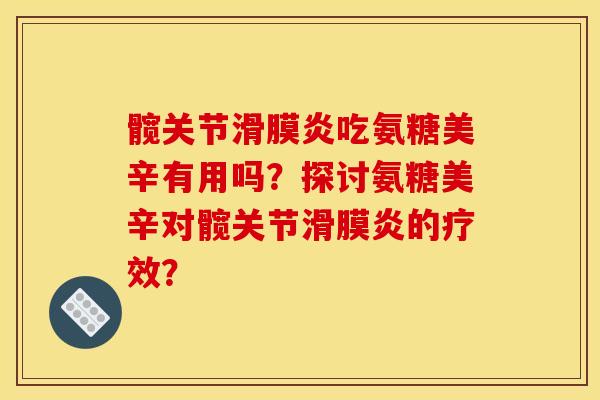 髋关节滑膜炎吃氨糖美辛有用吗？探讨氨糖美辛对髋关节滑膜炎的疗效？