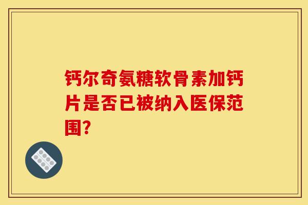 钙尔奇氨糖软骨素加钙片是否已被纳入医保范围？