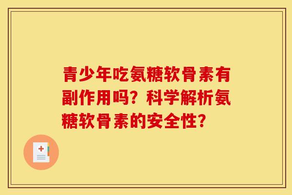 青少年吃氨糖软骨素有副作用吗？科学解析氨糖软骨素的安全性？