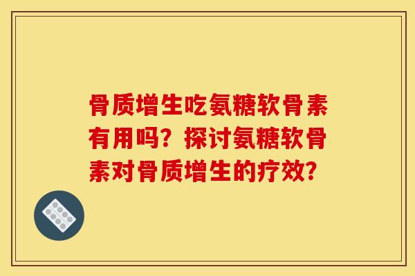 骨质增生吃氨糖软骨素有用吗？探讨氨糖软骨素对骨质增生的疗效？