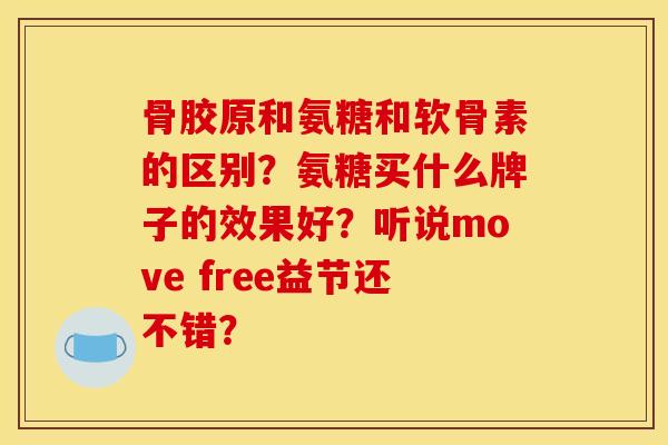 骨胶原和氨糖和软骨素的区别？氨糖买什么牌子的效果好？听说move free益节还不错？