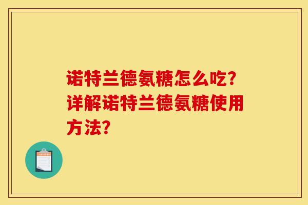 诺特兰德氨糖怎么吃？详解诺特兰德氨糖使用方法？