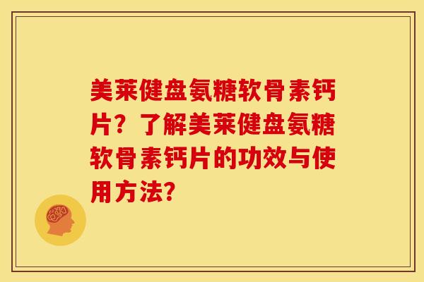 美莱健盘氨糖软骨素钙片？了解美莱健盘氨糖软骨素钙片的功效与使用方法？