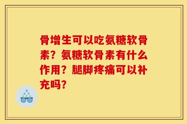 骨增生可以吃氨糖软骨素？氨糖软骨素有什么作用？腿脚疼痛可以补充吗？