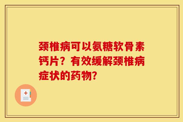 颈椎病可以氨糖软骨素钙片？有效缓解颈椎病症状的药物？