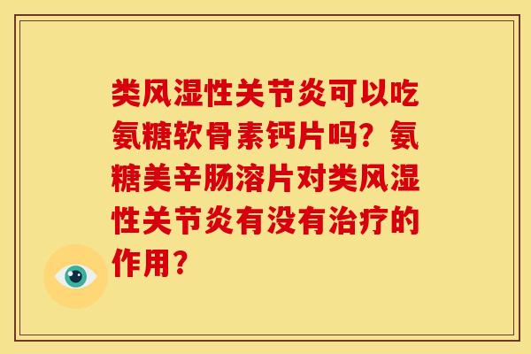 类风湿性关节炎可以吃氨糖软骨素钙片吗？氨糖美辛肠溶片对类风湿性关节炎有没有治疗的作用？