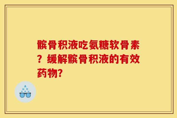 髌骨积液吃氨糖软骨素？缓解髌骨积液的有效药物？