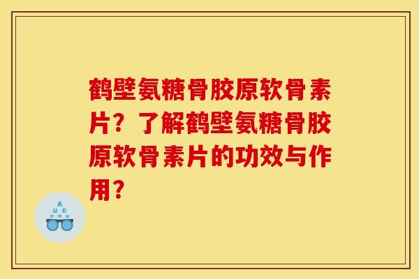 鹤壁氨糖骨胶原软骨素片？了解鹤壁氨糖骨胶原软骨素片的功效与作用？