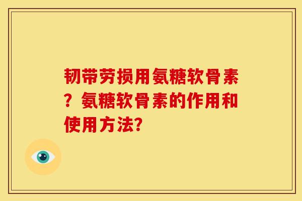 韧带劳损用氨糖软骨素？氨糖软骨素的作用和使用方法？