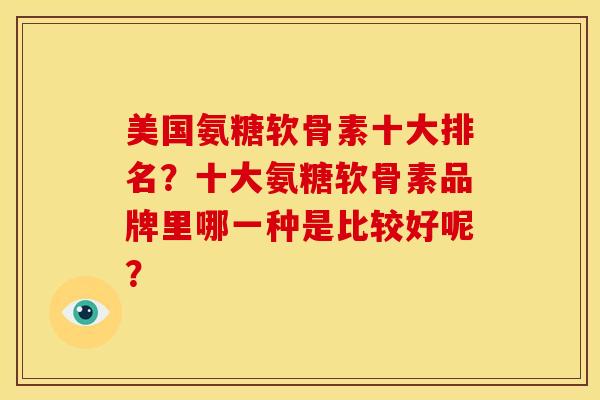 美国氨糖软骨素十大排名？十大氨糖软骨素品牌里哪一种是比较好呢？