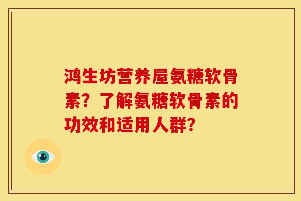 鸿生坊营养屋氨糖软骨素？了解氨糖软骨素的功效和适用人群？