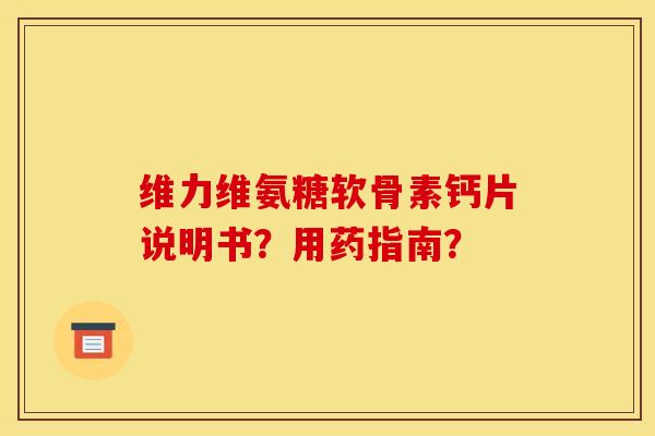 维力维氨糖软骨素钙片说明书？用药指南？