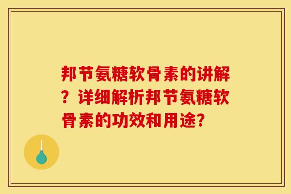 邦节氨糖软骨素的讲解？详细解析邦节氨糖软骨素的功效和用途？