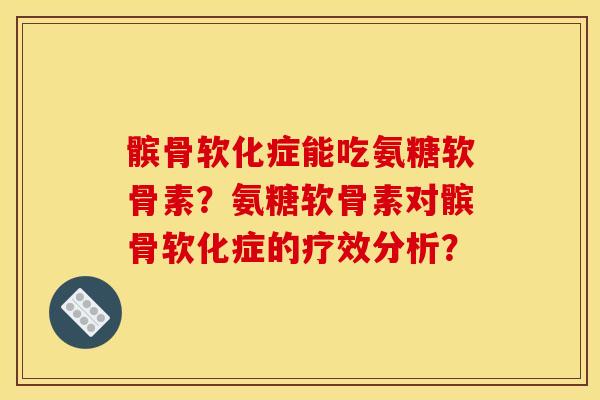 髌骨软化症能吃氨糖软骨素？氨糖软骨素对髌骨软化症的疗效分析？