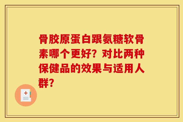 骨胶原蛋白跟氨糖软骨素哪个更好？对比两种保健品的效果与适用人群？