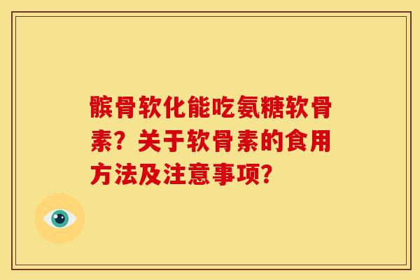 髌骨软化能吃氨糖软骨素？关于软骨素的食用方法及注意事项？