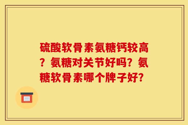 硫酸软骨素氨糖钙较高？氨糖对关节好吗？氨糖软骨素哪个牌子好？