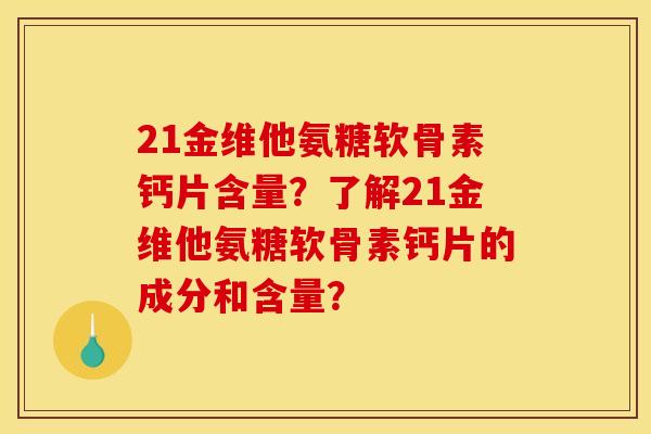 21金维他氨糖软骨素钙片含量？了解21金维他氨糖软骨素钙片的成分和含量？