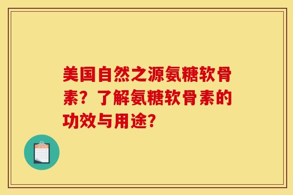 美国自然之源氨糖软骨素？了解氨糖软骨素的功效与用途？