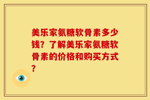 美乐家氨糖软骨素多少钱？了解美乐家氨糖软骨素的价格和购买方式？