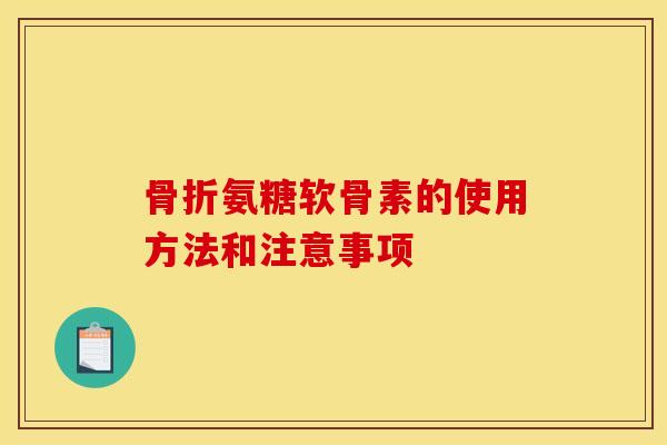 骨折氨糖软骨素的使用方法和注意事项