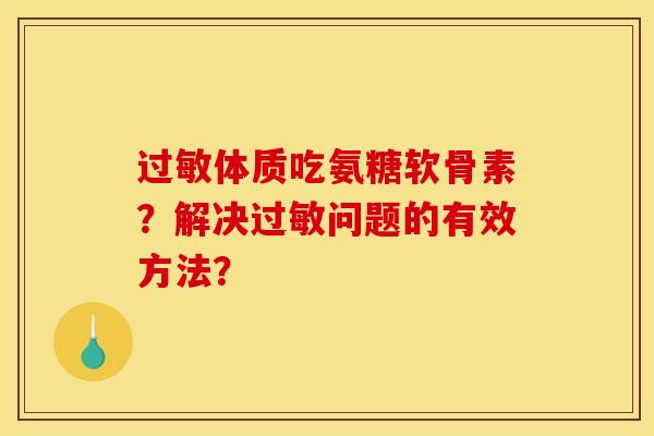 过敏体质吃氨糖软骨素？解决过敏问题的有效方法？