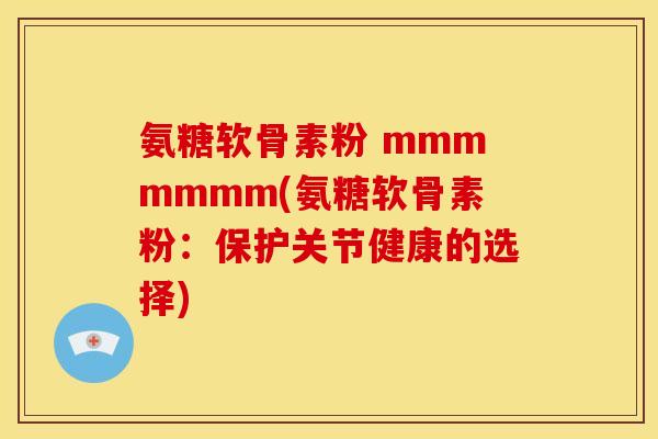 氨糖软骨素粉 mmmmmmm(氨糖软骨素粉：保护关节健康的选择)