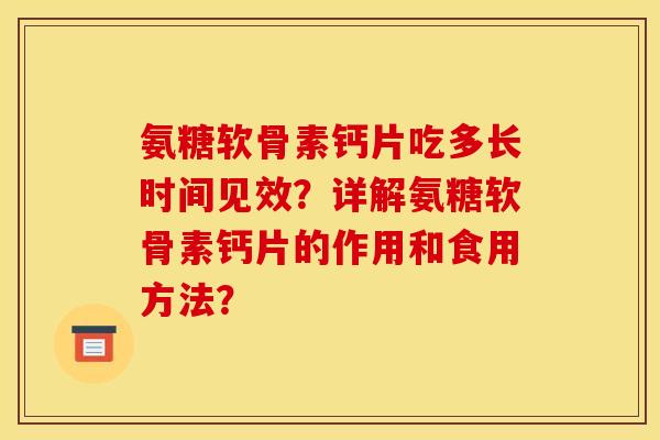 氨糖软骨素钙片吃多长时间见效？详解氨糖软骨素钙片的作用和食用方法？