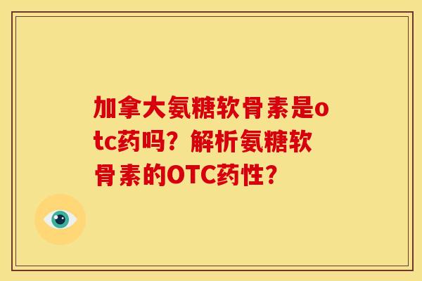 加拿大氨糖软骨素是otc药吗？解析氨糖软骨素的OTC药性？