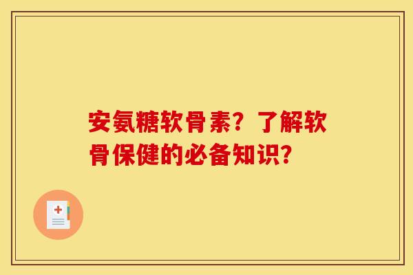 安氨糖软骨素？了解软骨保健的必备知识？