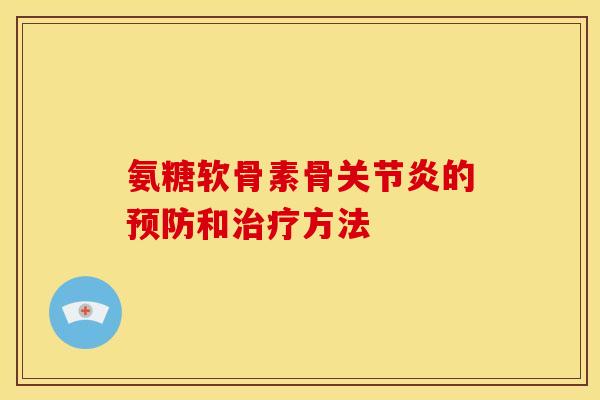 氨糖软骨素骨关节炎的预防和治疗方法