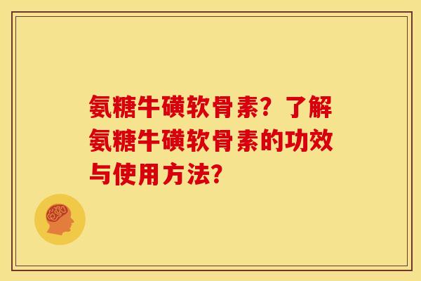 氨糖牛磺软骨素？了解氨糖牛磺软骨素的功效与使用方法？