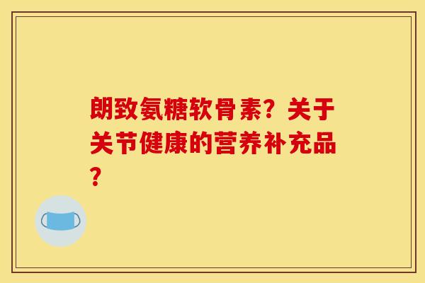 朗致氨糖软骨素？关于关节健康的营养补充品？