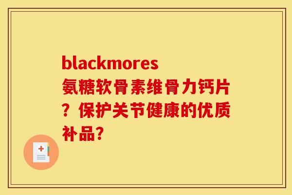 blackmores氨糖软骨素维骨力钙片？保护关节健康的优质补品？