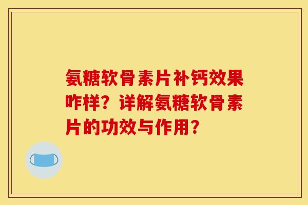 氨糖软骨素片补钙效果咋样？详解氨糖软骨素片的功效与作用？