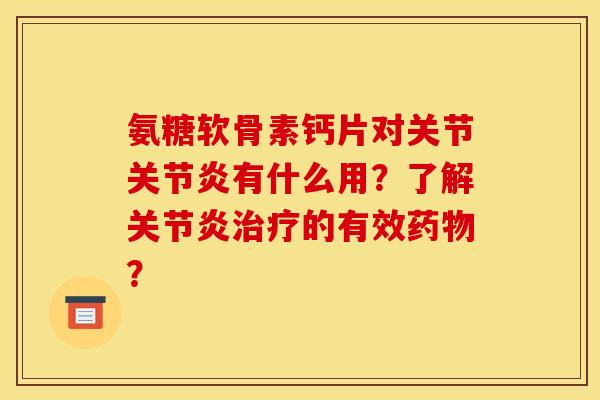 氨糖软骨素钙片对关节关节炎有什么用？了解关节炎治疗的有效药物？