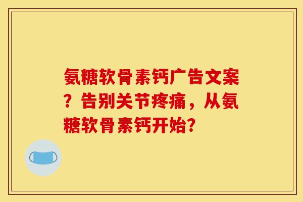 氨糖软骨素钙广告文案？告别关节疼痛，从氨糖软骨素钙开始？