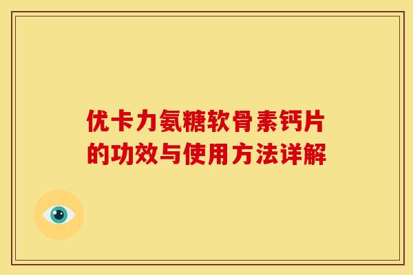 优卡力氨糖软骨素钙片的功效与使用方法详解