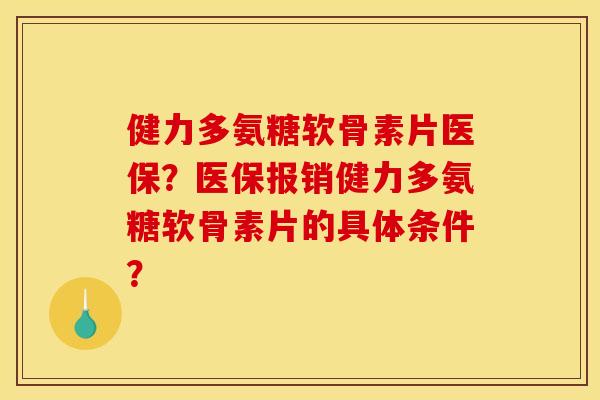 健力多氨糖软骨素片医保？医保报销健力多氨糖软骨素片的具体条件？