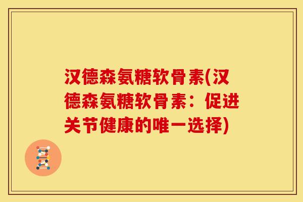 汉德森氨糖软骨素(汉德森氨糖软骨素：促进关节健康的唯一选择)