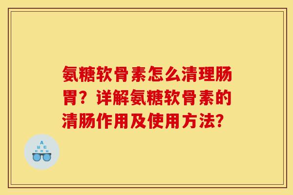 氨糖软骨素怎么清理肠胃？详解氨糖软骨素的清肠作用及使用方法？