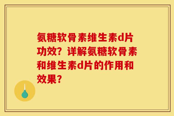氨糖软骨素维生素d片功效？详解氨糖软骨素和维生素d片的作用和效果？