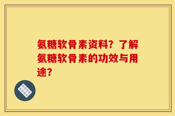 氨糖软骨素资料？了解氨糖软骨素的功效与用途？