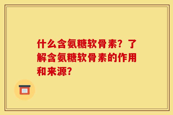 什么含氨糖软骨素？了解含氨糖软骨素的作用和来源？